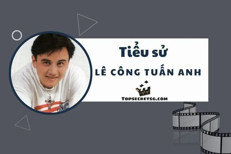 Tiểu sử diễn viên Lê Công Tuấn Anh: Cuộc đời và sự nghiệp