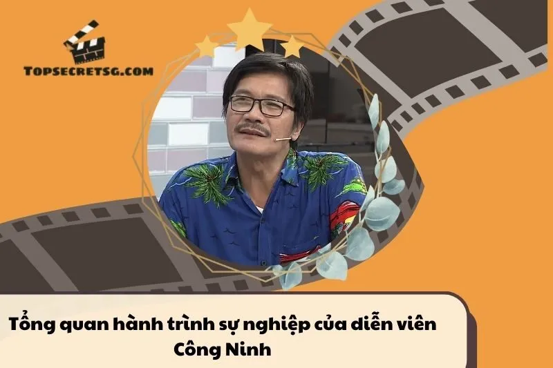 Tổng quan hành trình sự nghiệp tiểu sử diễn viên Công Ninh