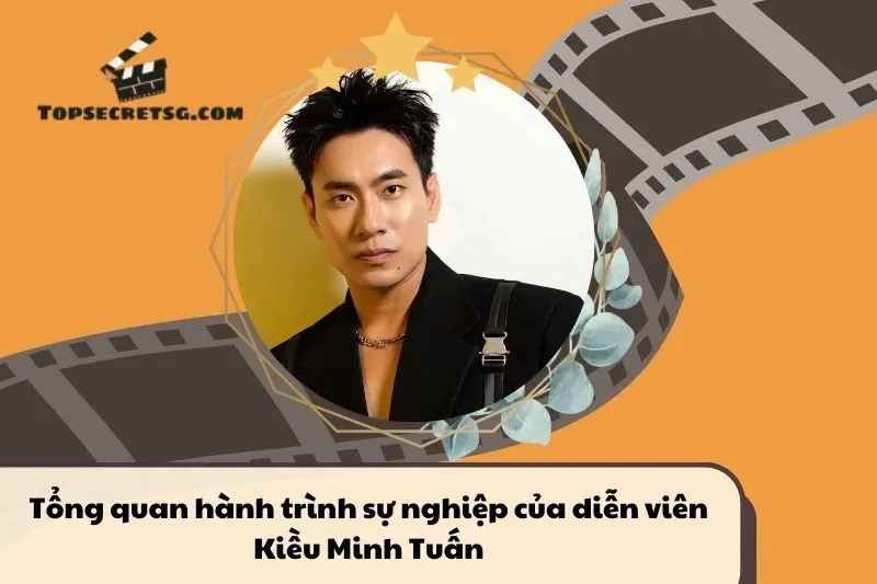 Tổng quan hành trình sự nghiệp diễn viên Kiều Minh Tuấn