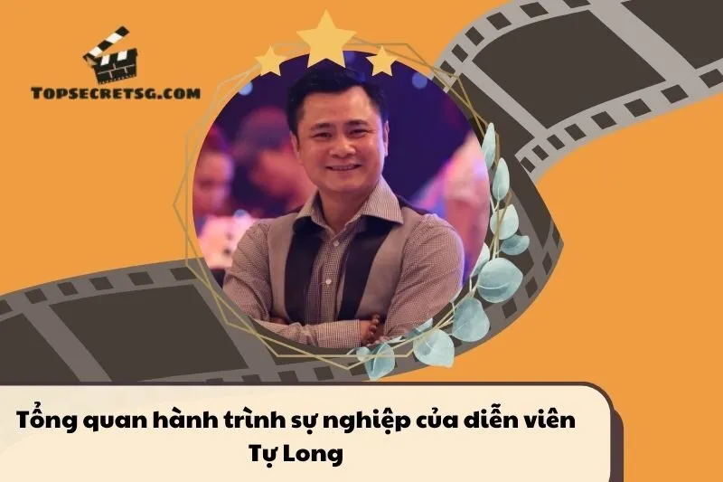 Tổng quan hành trình sự nghiệp diễn viên Tự Long